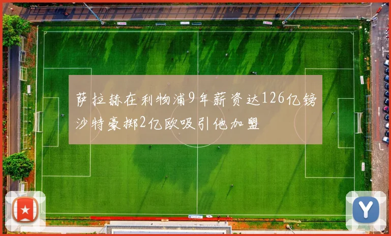萨拉赫在利物浦9年薪资达126亿镑沙特豪掷2亿欧吸引他加盟