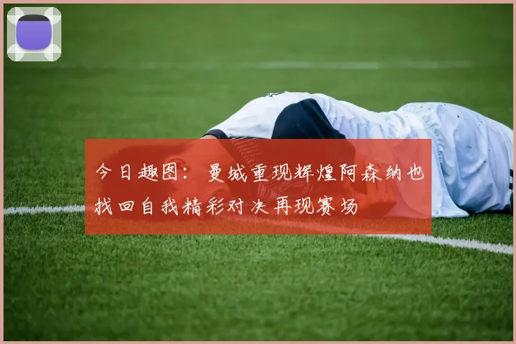 今日趣图：曼城重现辉煌阿森纳也找回自我精彩对决再现赛场