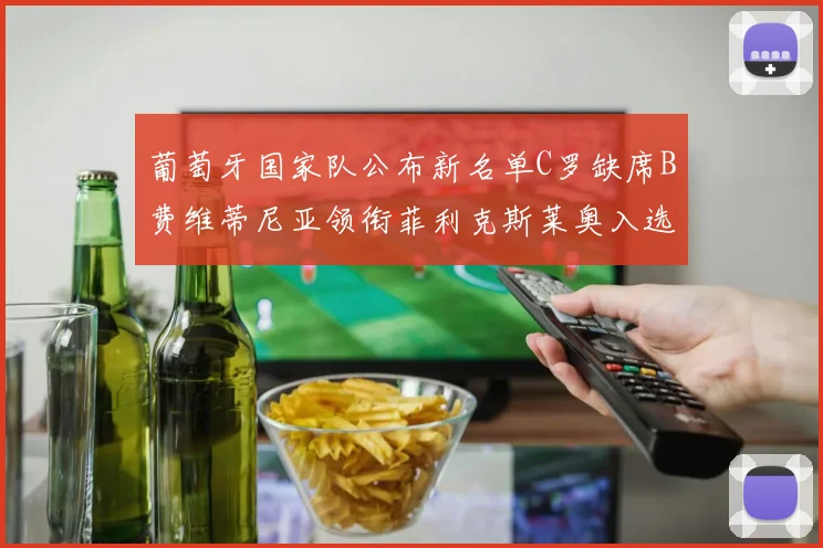 葡萄牙国家队公布新名单C罗缺席B费维蒂尼亚领衔菲利克斯莱奥入选