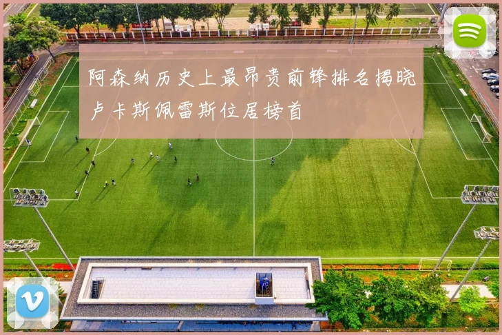 阿森纳历史上最昂贵前锋排名揭晓卢卡斯佩雷斯位居榜首