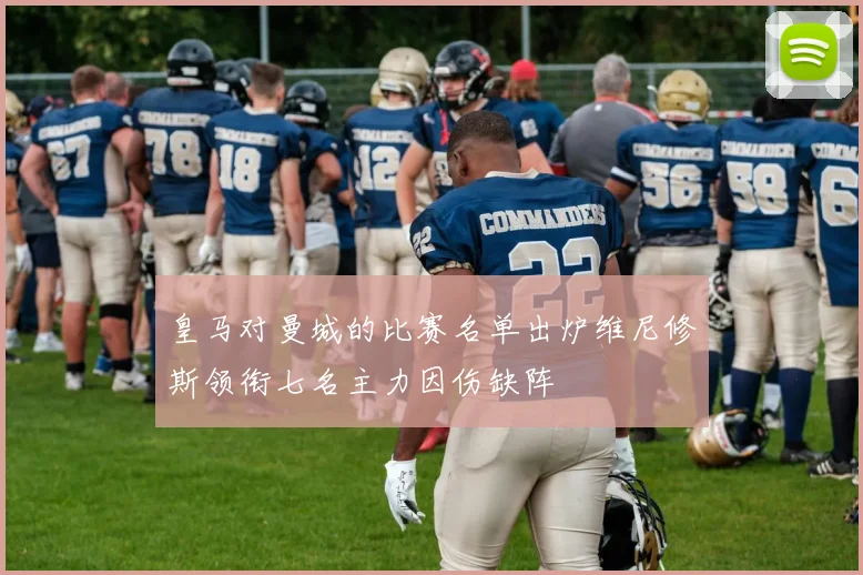 皇马对曼城的比赛名单出炉维尼修斯领衔七名主力因伤缺阵
